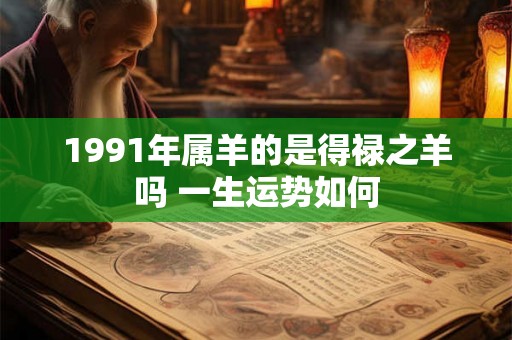 1991年属羊的是得禄之羊吗 一生运势如何