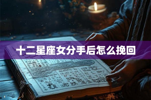 十二星座女分手后怎么挽回