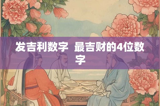 发吉利数字  最吉财的4位数字