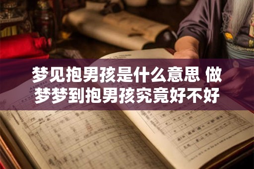 梦见抱男孩是什么意思 做梦梦到抱男孩究竟好不好