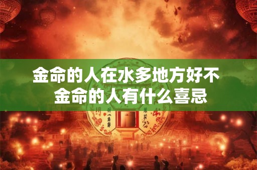 金命的人在水多地方好不  金命的人有什么喜忌