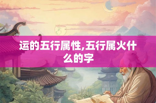 运的五行属性,五行属火什么的字
