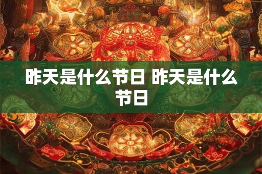 昨天是什么节日 昨天是什么节日
