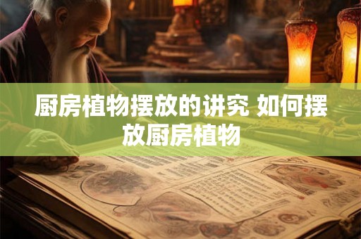 厨房植物摆放的讲究 如何摆放厨房植物