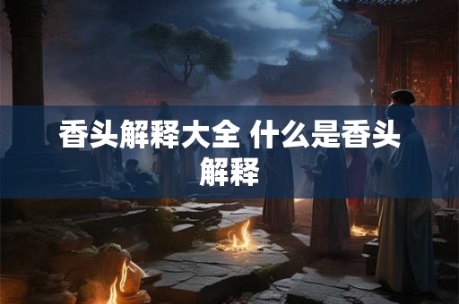 香头解释大全 什么是香头解释