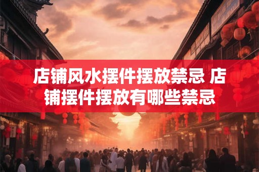 店铺风水摆件摆放禁忌 店铺摆件摆放有哪些禁忌