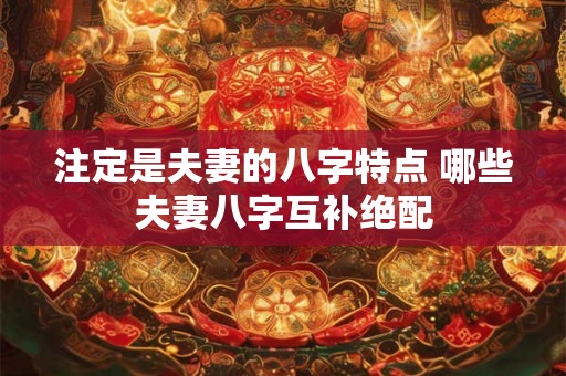 注定是夫妻的八字特点 哪些夫妻八字互补绝配