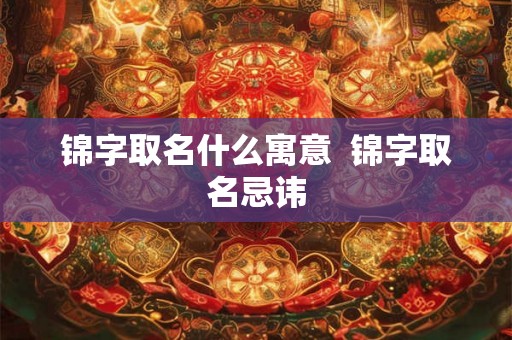 锦字取名什么寓意  锦字取名忌讳