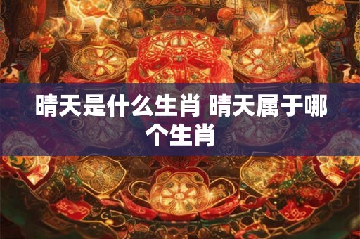 晴天是什么生肖 晴天属于哪个生肖