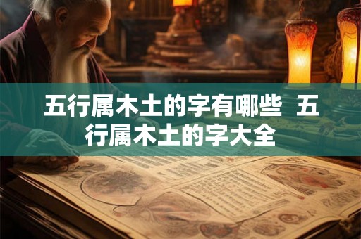 五行属木土的字有哪些  五行属木土的字大全