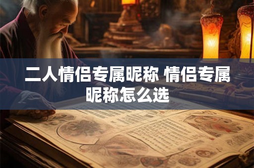 二人情侣专属昵称 情侣专属昵称怎么选