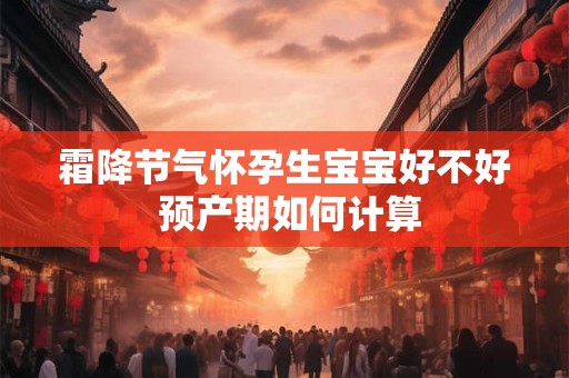 霜降节气怀孕生宝宝好不好 预产期如何计算