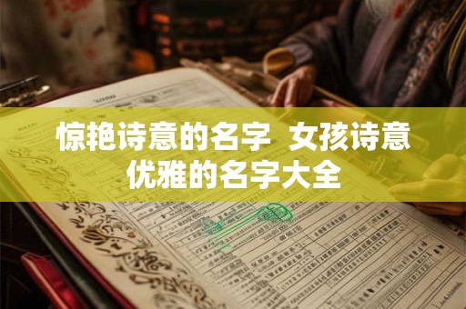 惊艳诗意的名字  女孩诗意优雅的名字大全