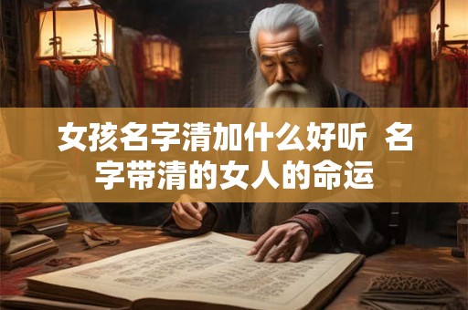 女孩名字清加什么好听  名字带清的女人的命运