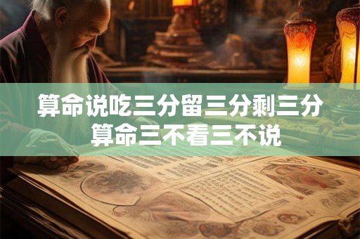 算命说吃三分留三分剩三分  算命三不看三不说