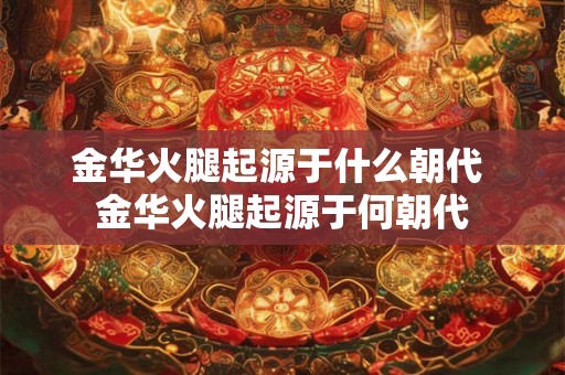 金华火腿起源于什么朝代 金华火腿起源于何朝代