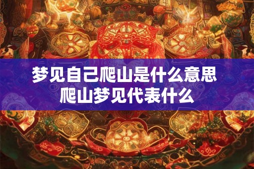 梦见自己爬山是什么意思 爬山梦见代表什么
