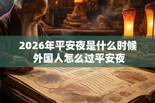 2026年平安夜是什么时候 外国人怎么过平安夜