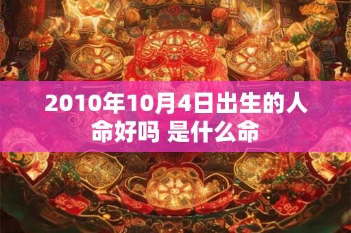 2010年10月4日出生的人命好吗 是什么命