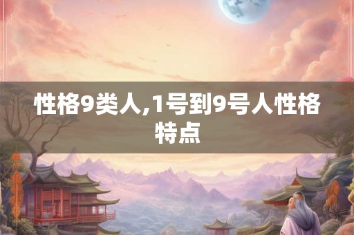 性格9类人,1号到9号人性格特点
