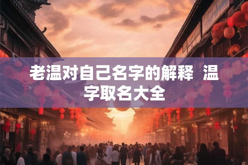 老温对自己名字的解释  温字取名大全