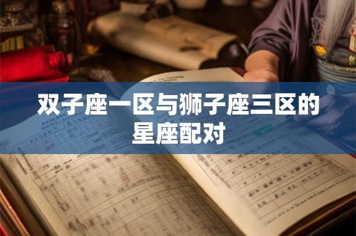 双子座一区与狮子座三区的星座配对