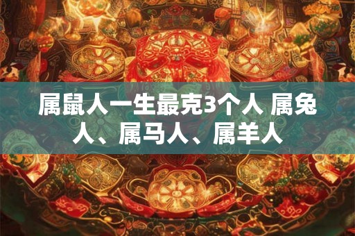 属鼠人一生最克3个人 属兔人、属马人、属羊人
