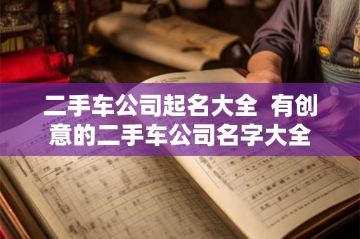 二手车公司起名大全  有创意的二手车公司名字大全