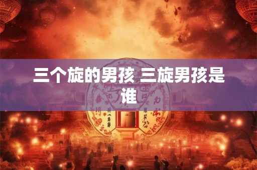 三个旋的男孩 三旋男孩是谁
