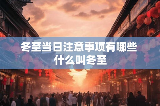 冬至当日注意事项有哪些 什么叫冬至