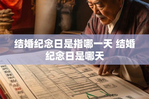 结婚纪念日是指哪一天 结婚纪念日是哪天 结婚纪念日是指哪一天 结婚纪念日是哪天