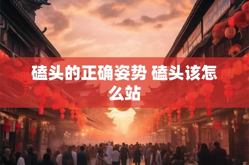磕头的正确姿势 磕头该怎么站