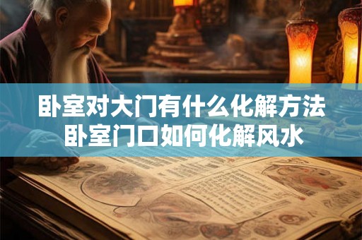 卧室对大门有什么化解方法 卧室门口如何化解风水