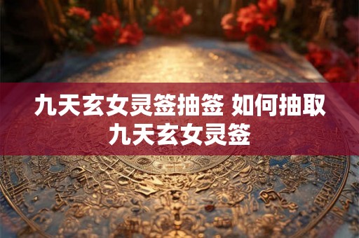 九天玄女灵签抽签 如何抽取九天玄女灵签