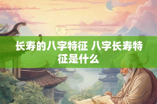 长寿的八字特征 八字长寿特征是什么