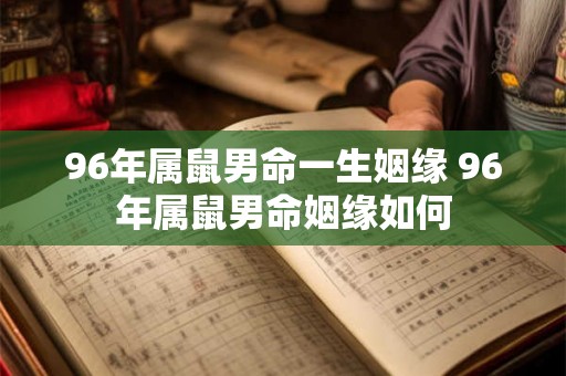 96年属鼠男命一生姻缘 96年属鼠男命姻缘如何