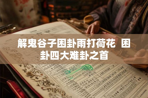 解鬼谷子困卦雨打荷花  困卦四大难卦之首