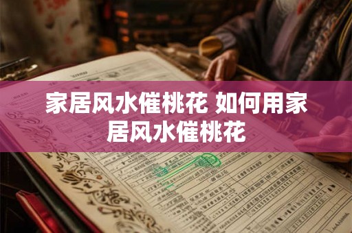 家居风水催桃花 如何用家居风水催桃花