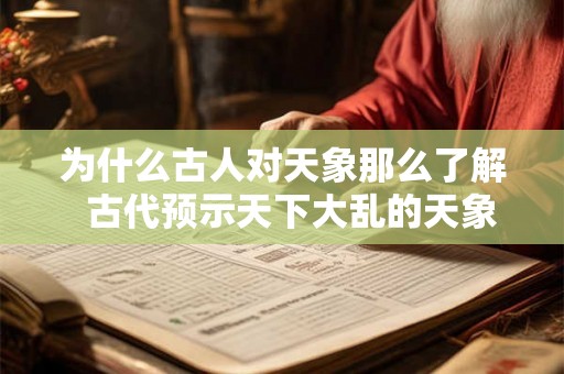 为什么古人对天象那么了解 古代预示天下大乱的天象 为什么古人对天象那么了解 古代预示天下大乱的天象