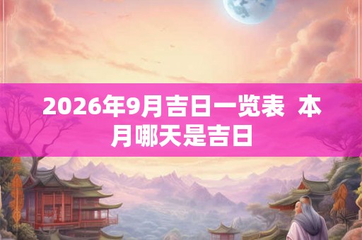 2026年9月吉日一览表  本月哪天是吉日