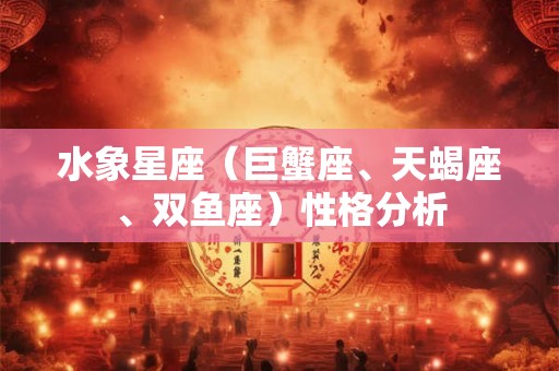 水象星座（巨蟹座、天蝎座、双鱼座）性格分析