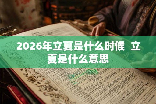 2026年立夏是什么时候  立夏是什么意思
