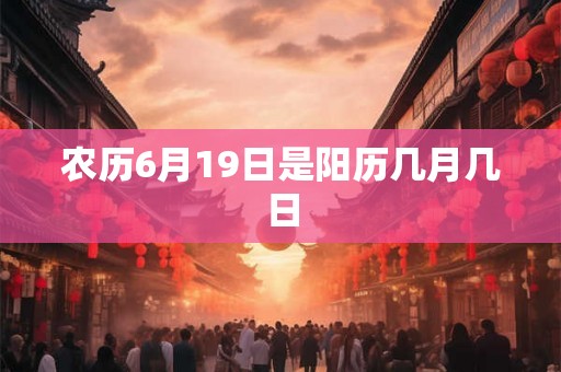 农历6月19日是阳历几月几日