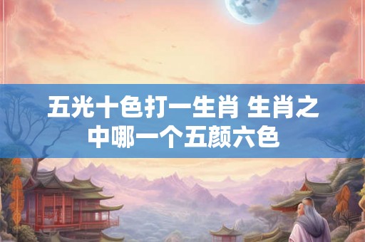 五光十色打一生肖 生肖之中哪一个五颜六色