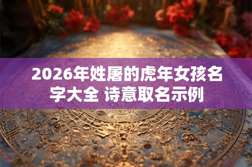 2026年姓屠的虎年女孩名字大全 诗意取名示例