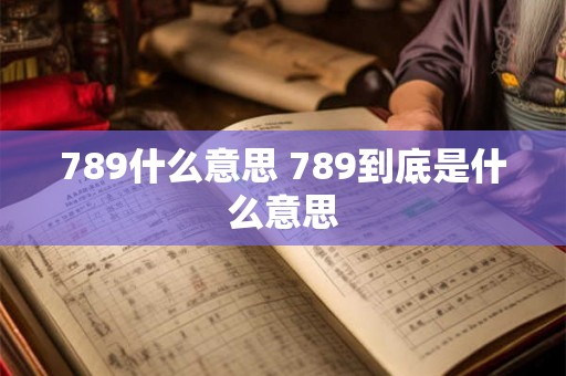 789什么意思 789到底是什么意思