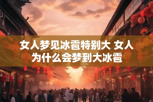 女人梦见冰雹特别大 女人为什么会梦到大冰雹