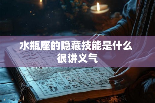 水瓶座的隐藏技能是什么 很讲义气 水瓶座的隐藏技能是什么 很讲义气
