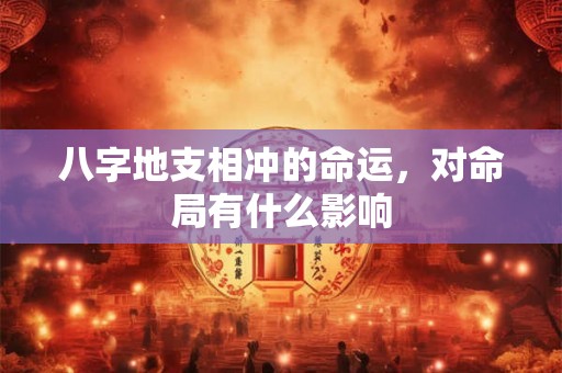 八字地支相冲的命运，对命局有什么影响