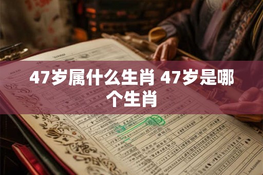 47岁属什么生肖 47岁是哪个生肖